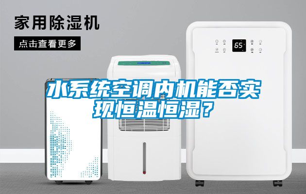 水系統(tǒng)空調(diào)內(nèi)機能否實現(xiàn)恒溫恒濕？