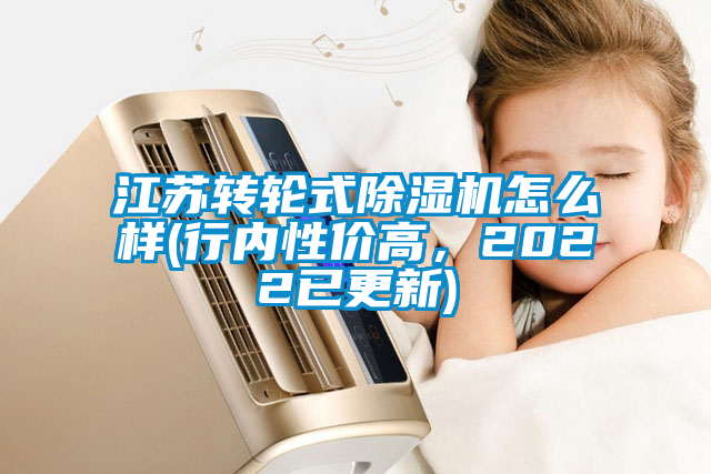 江蘇轉輪式除濕機怎么樣(行內性價高，2022已更新)