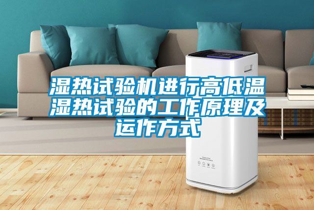 濕熱試驗機(jī)進(jìn)行高低溫濕熱試驗的工作原理及運作方式