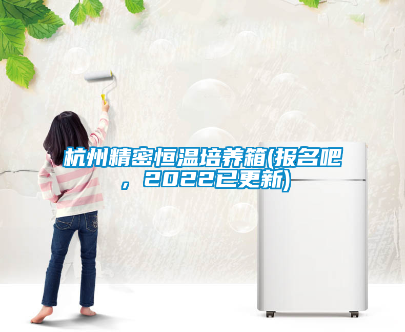 杭州精密恒溫培養(yǎng)箱(報(bào)名吧，2022已更新)