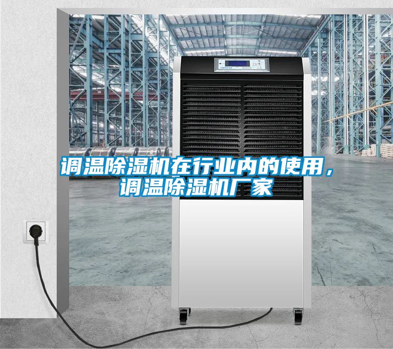調(diào)溫除濕機(jī)在行業(yè)內(nèi)的使用，調(diào)溫除濕機(jī)廠家