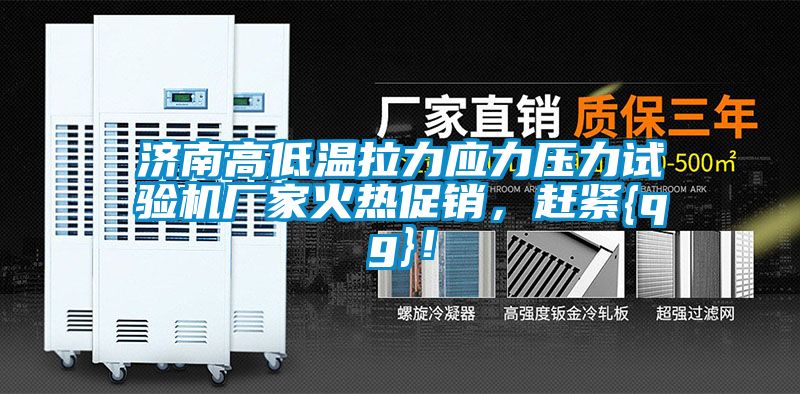 濟(jì)南高低溫拉力應(yīng)力壓力試驗(yàn)機(jī)廠家火熱促銷，趕緊{qg}！