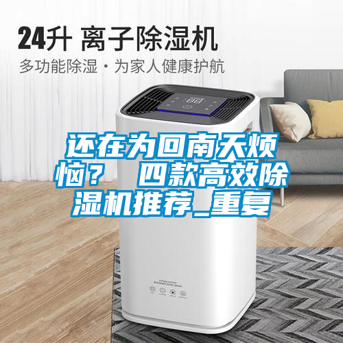 還在為回南天煩惱？ 四款高效除濕機(jī)推薦_重復(fù)