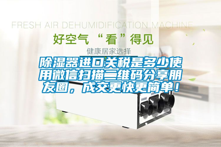 除濕器進口關(guān)稅是多少使用微信掃描二維碼分享朋友圈，成交更快更簡單！
