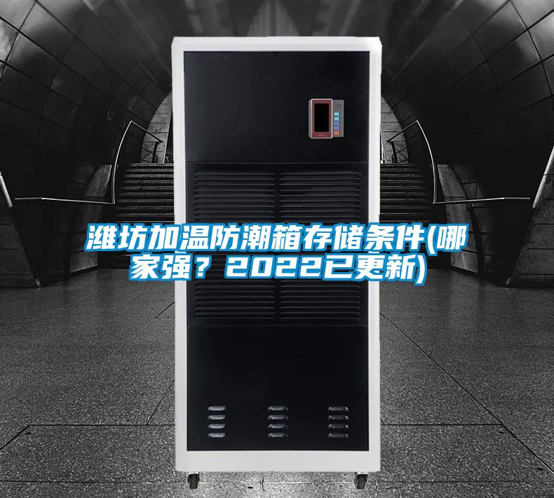 濰坊加溫防潮箱存儲(chǔ)條件(哪家強(qiáng)？2022已更新)