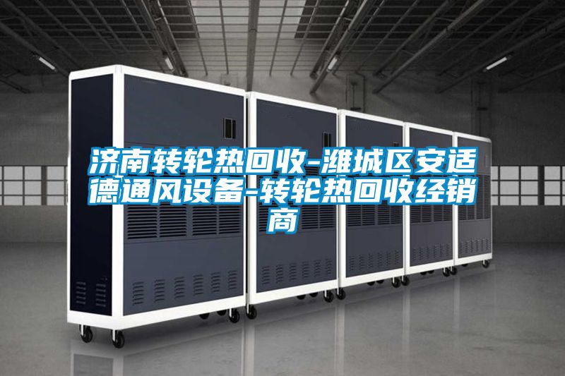 濟南轉(zhuǎn)輪熱回收-濰城區(qū)安適德通風設備-轉(zhuǎn)輪熱回收經(jīng)銷商