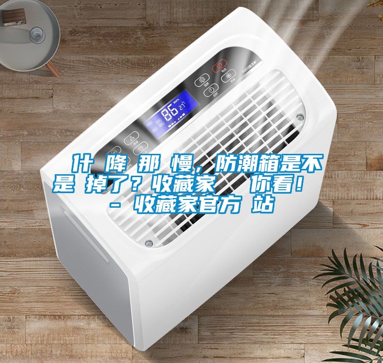 為什麼降濕那麼慢，防潮箱是不是壞掉了？收藏家實測給你看！ - 收藏家官方網(wǎng)站