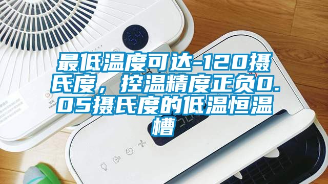最低溫度可達(dá)-120攝氏度，控溫精度正負(fù)0.05攝氏度的低溫恒溫槽