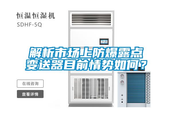 解析市場(chǎng)上防爆露點(diǎn)變送器目前情勢(shì)如何？