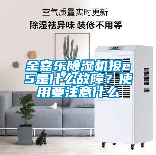 金嘉樂(lè)除濕機(jī)報(bào)e5是什么故障？使用要注意什么