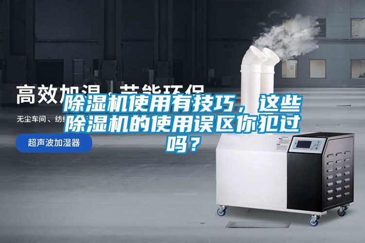 除濕機(jī)使用有技巧，這些除濕機(jī)的使用誤區(qū)你犯過嗎？