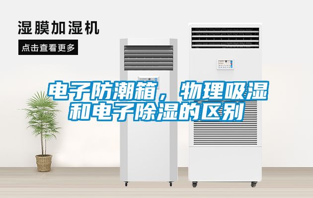 電子防潮箱，物理吸濕和電子除濕的區(qū)別