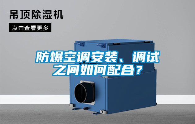 防爆空調(diào)安裝、調(diào)試之間如何配合？