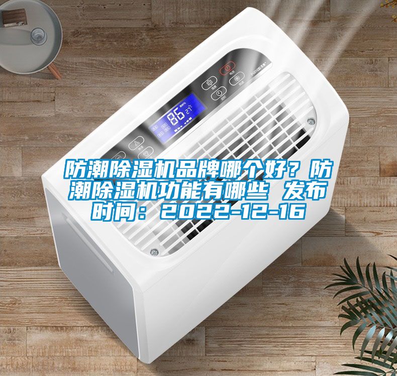 防潮除濕機(jī)品牌哪個(gè)好？防潮除濕機(jī)功能有哪些 發(fā)布時(shí)間：2022-12-16