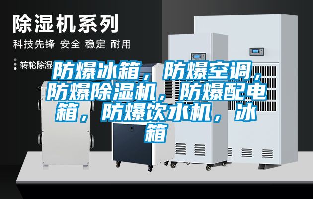 防爆冰箱，防爆空調(diào)，防爆除濕機(jī)，防爆配電箱，防爆飲水機(jī)，冰箱