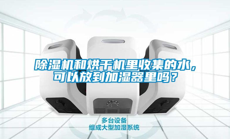 除濕機(jī)和烘干機(jī)里收集的水，可以放到加濕器里嗎？