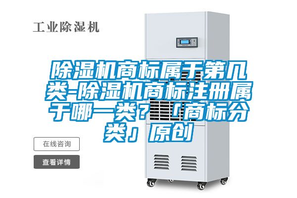除濕機商標屬于第幾類-除濕機商標注冊屬于哪一類？「商標分類」原創(chuàng)