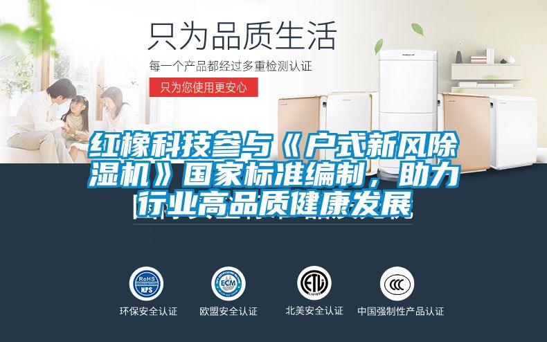 紅橡科技參與《戶式新風(fēng)除濕機(jī)》國家標(biāo)準(zhǔn)編制，助力行業(yè)高品質(zhì)健康發(fā)展