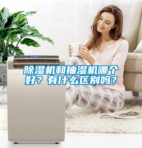 除濕機和抽濕機哪個好？有什么區(qū)別嗎？