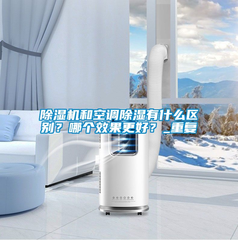 除濕機(jī)和空調(diào)除濕有什么區(qū)別？哪個效果更好？_重復(fù)