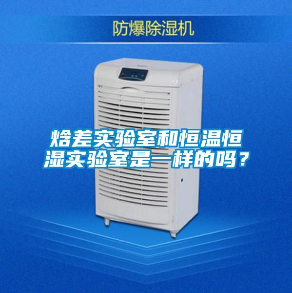焓差實驗室和恒溫恒濕實驗室是一樣的嗎？