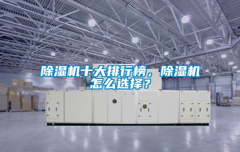 除濕機(jī)十大排行榜，除濕機(jī)怎么選擇？
