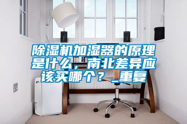 除濕機加濕器的原理是什么，南北差異應(yīng)該買哪個？_重復