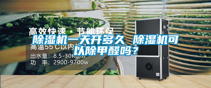 除濕機(jī)一天開(kāi)多久 除濕機(jī)可以除甲醛嗎？