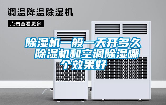 除濕機(jī)一般一天開多久 除濕機(jī)和空調(diào)除濕哪個效果好