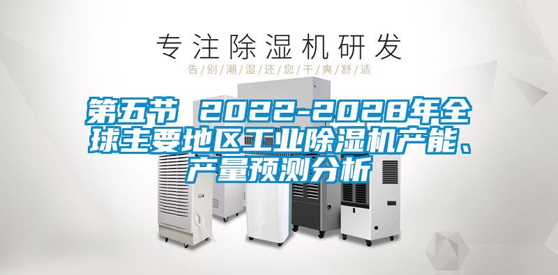 第五節(jié) 2022-2028年全球主要地區(qū)工業(yè)除濕機(jī)產(chǎn)能、產(chǎn)量預(yù)測(cè)分析