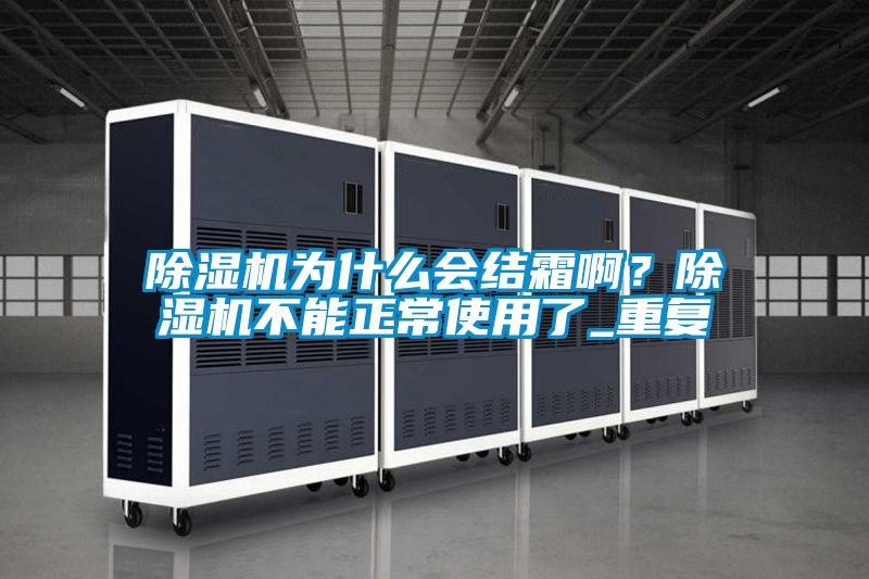 除濕機為什么會結(jié)霜??？除濕機不能正常使用了_重復(fù)