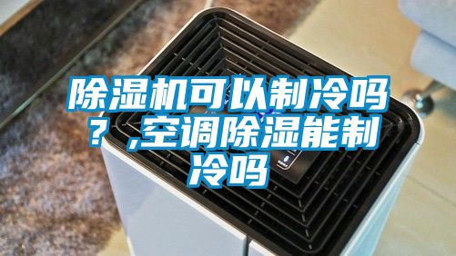 除濕機可以制冷嗎？,空調除濕能制冷嗎