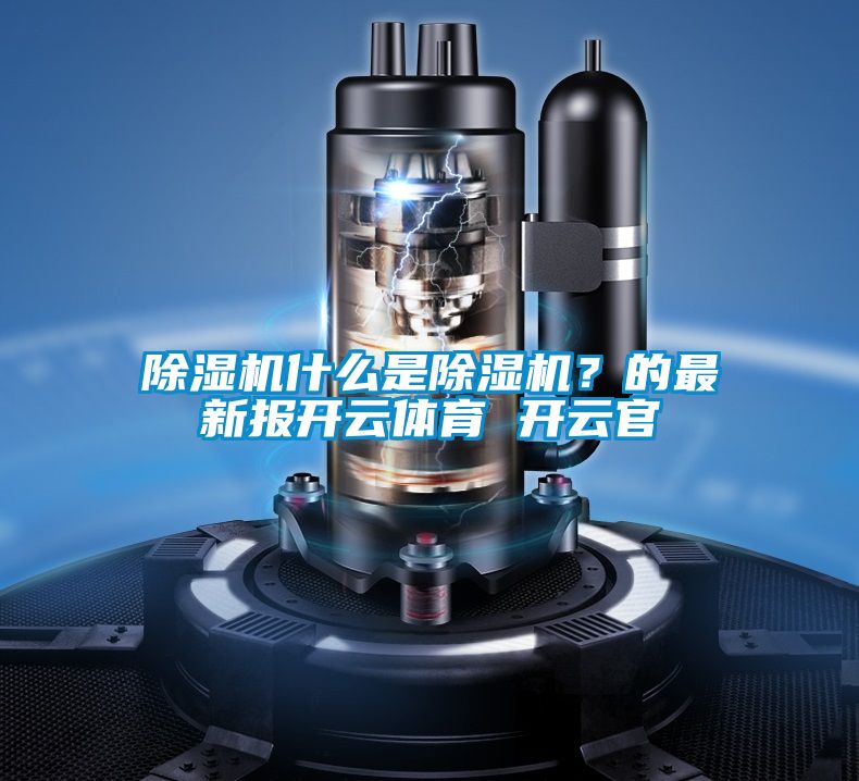 除濕機(jī)什么是除濕機(jī)？的最新報(bào)開云體育 開云官
