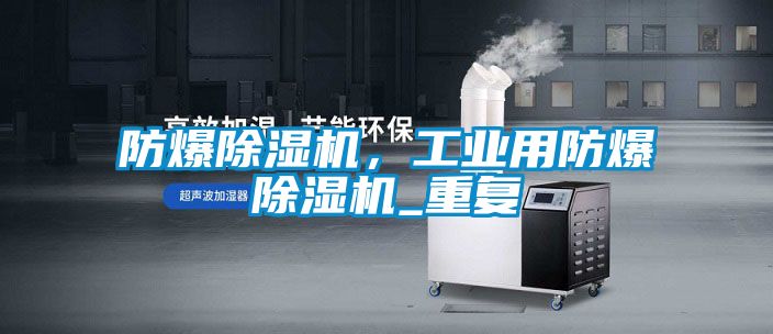 防爆除濕機，工業(yè)用防爆除濕機_重復