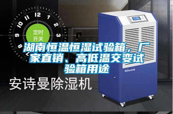 湖南恒溫恒濕試驗(yàn)箱，廠家直銷(xiāo)、高低溫交變?cè)囼?yàn)箱用途