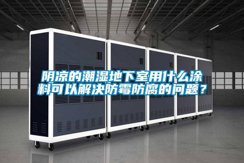 陰涼的潮濕地下室用什么涂料可以解決防霉防腐的問題？