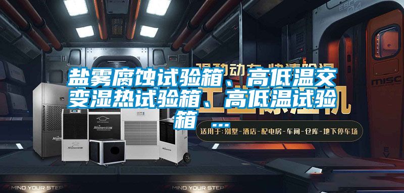 鹽霧腐蝕試驗(yàn)箱、高低溫交變濕熱試驗(yàn)箱、高低溫試驗(yàn)箱 ...