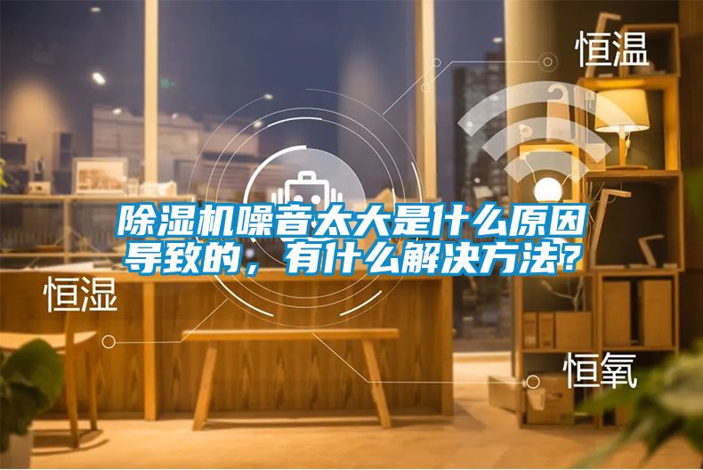 除濕機噪音太大是什么原因?qū)е碌?，有什么解決方法？
