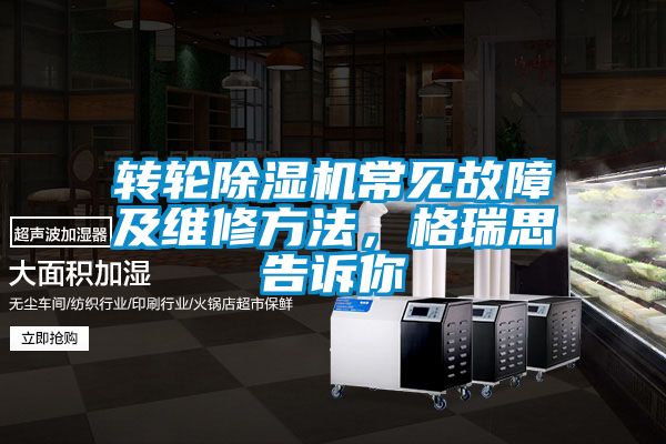 轉(zhuǎn)輪除濕機常見故障及維修方法，格瑞思告訴你