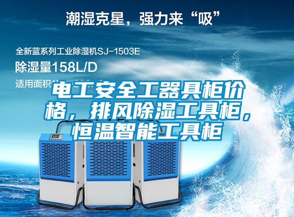 電工安全工器具柜價(jià)格，排風(fēng)除濕工具柜，恒溫智能工具柜