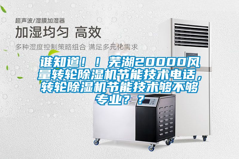 誰知道??！蕪湖20000風(fēng)量轉(zhuǎn)輪除濕機節(jié)能技術(shù)電話，轉(zhuǎn)輪除濕機節(jié)能技術(shù)夠不夠?qū)I(yè)？？