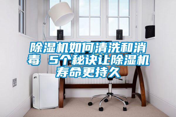 除濕機(jī)如何清洗和消毒 5個秘訣讓除濕機(jī)壽命更持久