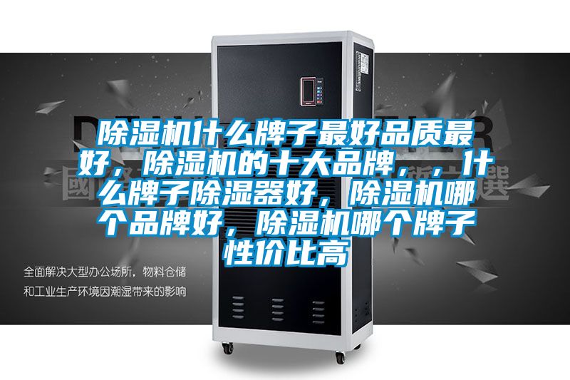 除濕機(jī)什么牌子最好品質(zhì)最好，除濕機(jī)的十大品牌，，什么牌子除濕器好，除濕機(jī)哪個(gè)品牌好，除濕機(jī)哪個(gè)牌子性價(jià)比高