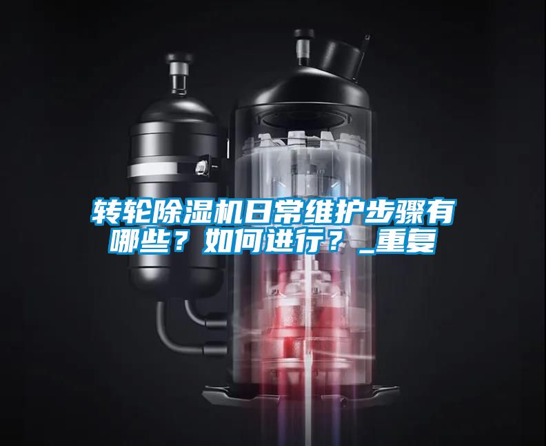轉(zhuǎn)輪除濕機(jī)日常維護(hù)步驟有哪些？如何進(jìn)行？_重復(fù)