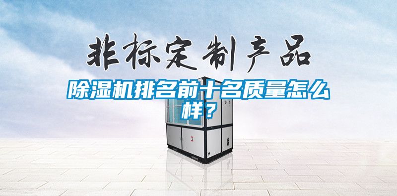 除濕機(jī)排名前十名質(zhì)量怎么樣？