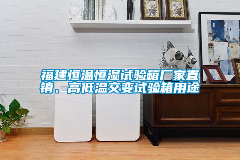 福建恒溫恒濕試驗箱廠家直銷、高低溫交變試驗箱用途