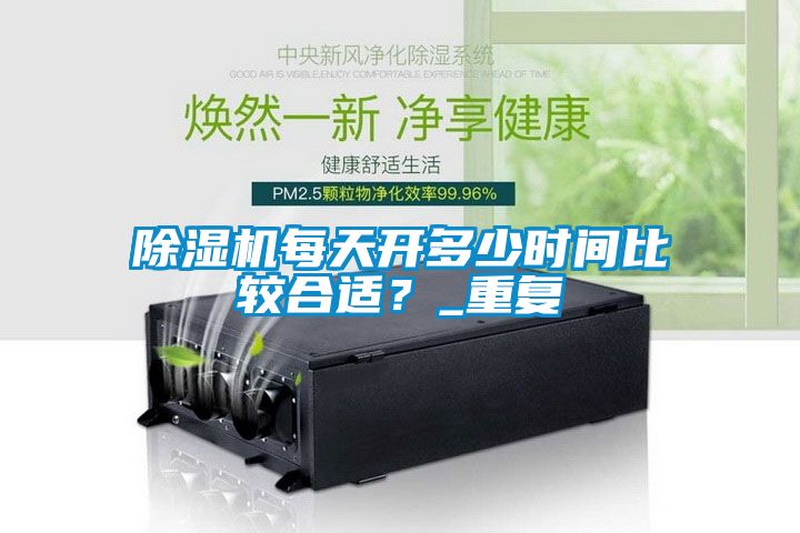 除濕機(jī)每天開(kāi)多少時(shí)間比較合適？_重復(fù)