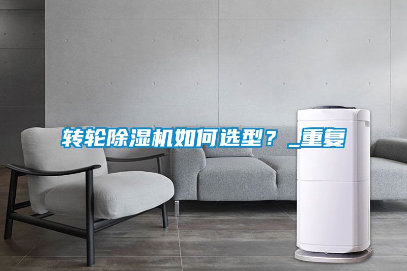 轉(zhuǎn)輪除濕機(jī)如何選型？_重復(fù)