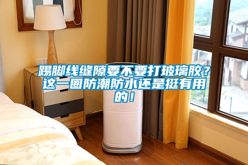 踢腳線縫隙要不要打玻璃膠？這一圈防潮防水還是挺有用的！