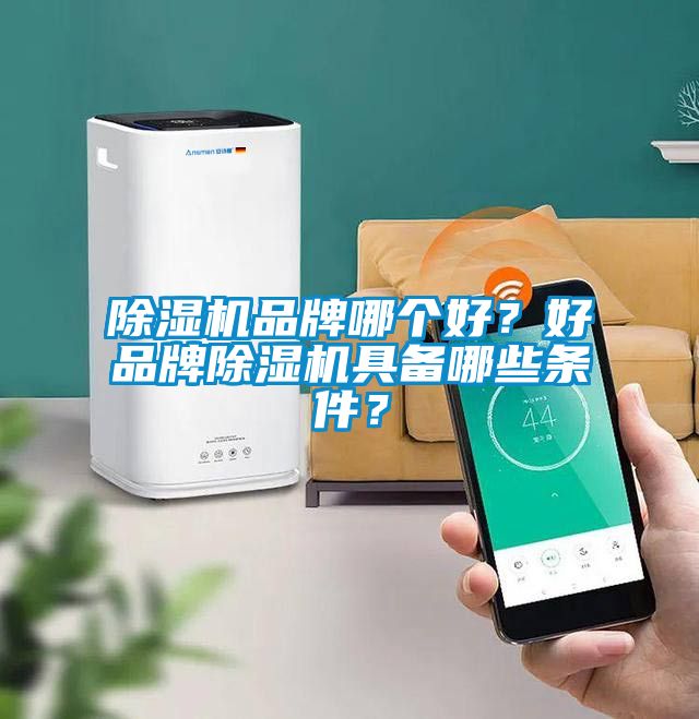 除濕機品牌哪個好？好品牌除濕機具備哪些條件？